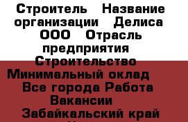 Строитель › Название организации ­ Делиса, ООО › Отрасль предприятия ­ Строительство › Минимальный оклад ­ 1 - Все города Работа » Вакансии   . Забайкальский край,Чита г.